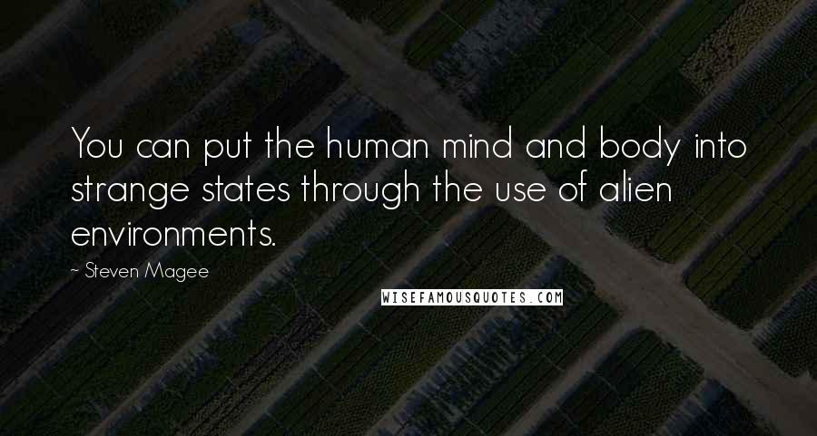 Steven Magee Quotes: You can put the human mind and body into strange states through the use of alien environments.