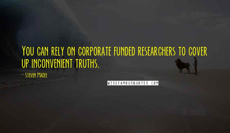 Steven Magee Quotes: You can rely on corporate funded researchers to cover up inconvenient truths.