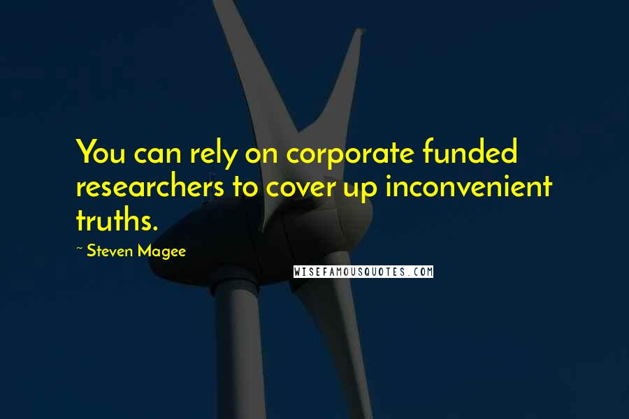 Steven Magee Quotes: You can rely on corporate funded researchers to cover up inconvenient truths.