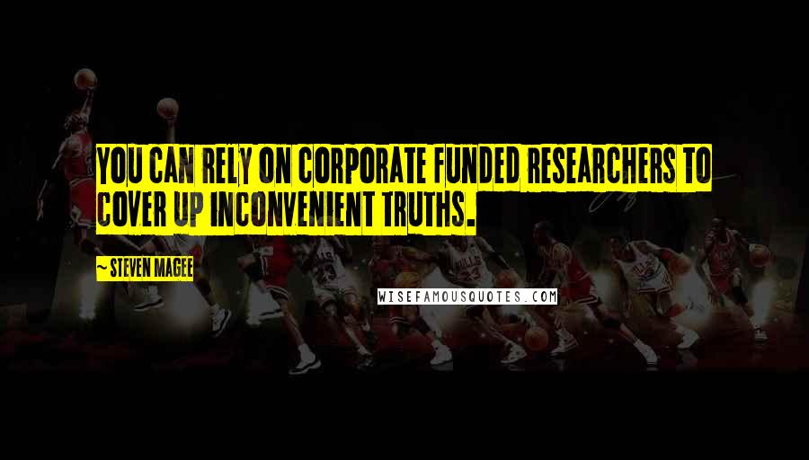 Steven Magee Quotes: You can rely on corporate funded researchers to cover up inconvenient truths.