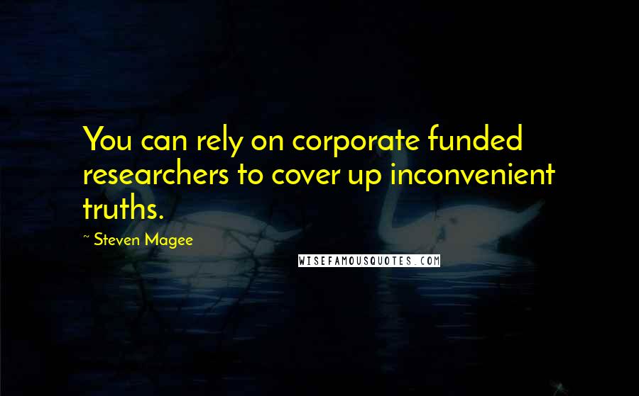 Steven Magee Quotes: You can rely on corporate funded researchers to cover up inconvenient truths.