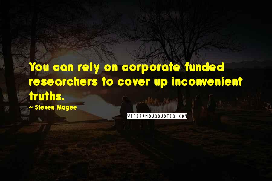 Steven Magee Quotes: You can rely on corporate funded researchers to cover up inconvenient truths.