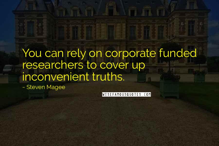 Steven Magee Quotes: You can rely on corporate funded researchers to cover up inconvenient truths.