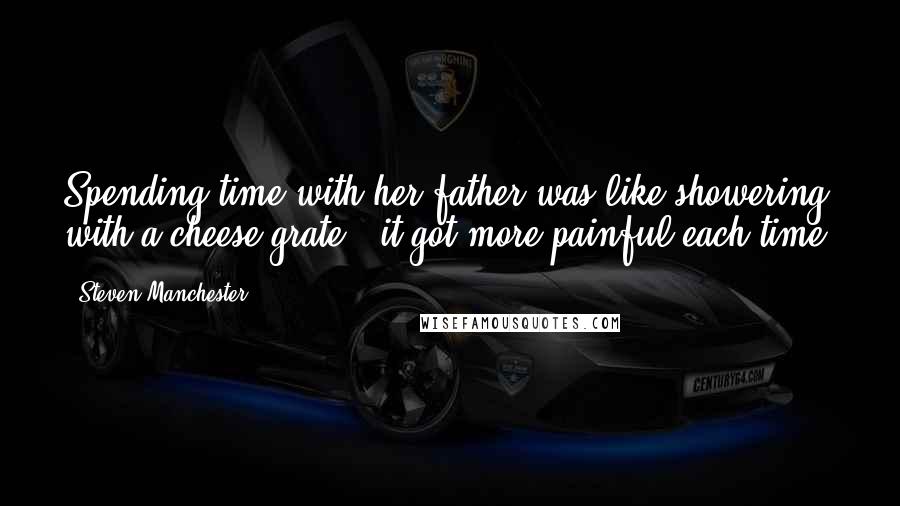 Steven Manchester Quotes: Spending time with her father was like showering with a cheese grate - it got more painful each time.