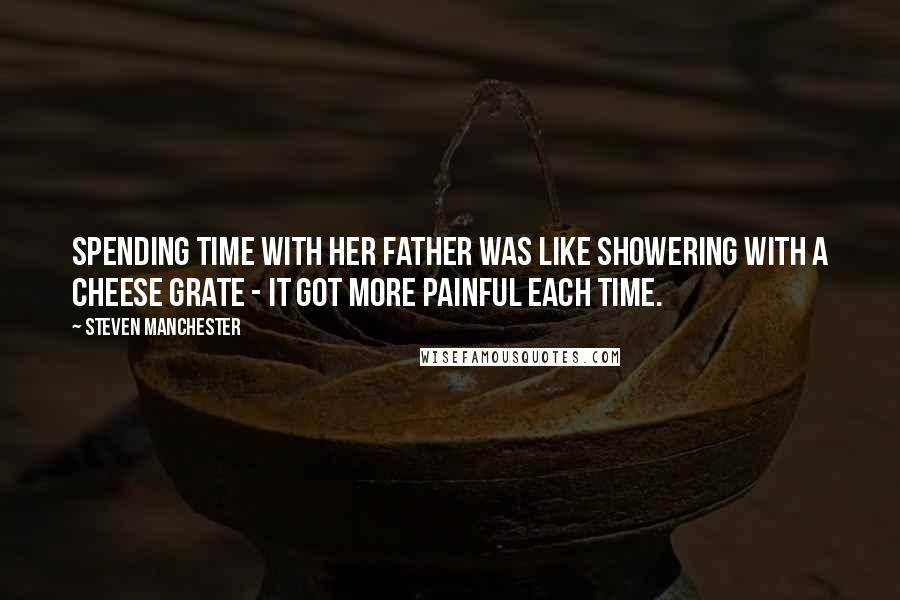 Steven Manchester Quotes: Spending time with her father was like showering with a cheese grate - it got more painful each time.