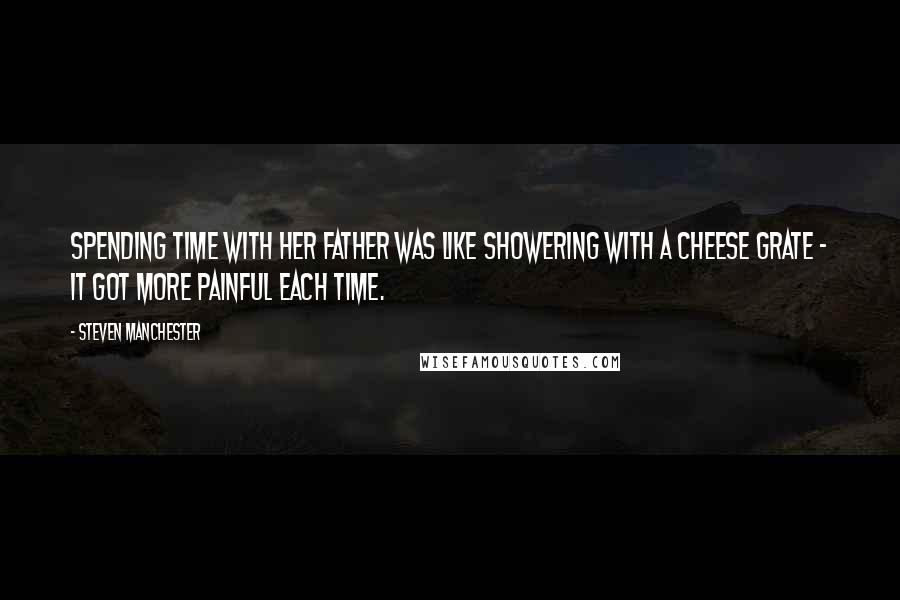 Steven Manchester Quotes: Spending time with her father was like showering with a cheese grate - it got more painful each time.