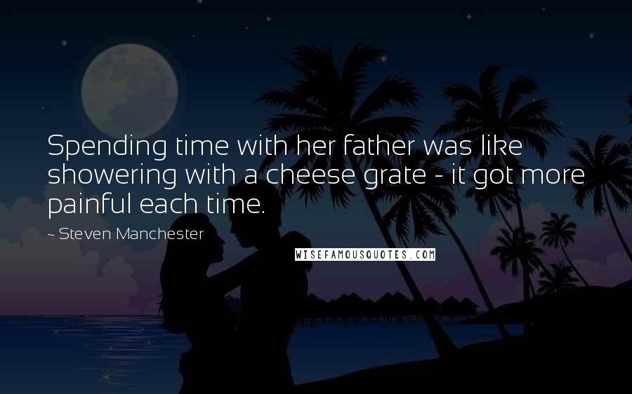 Steven Manchester Quotes: Spending time with her father was like showering with a cheese grate - it got more painful each time.