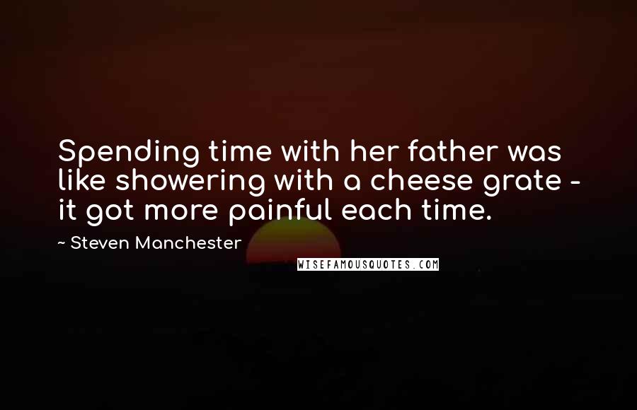 Steven Manchester Quotes: Spending time with her father was like showering with a cheese grate - it got more painful each time.