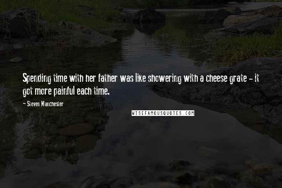 Steven Manchester Quotes: Spending time with her father was like showering with a cheese grate - it got more painful each time.