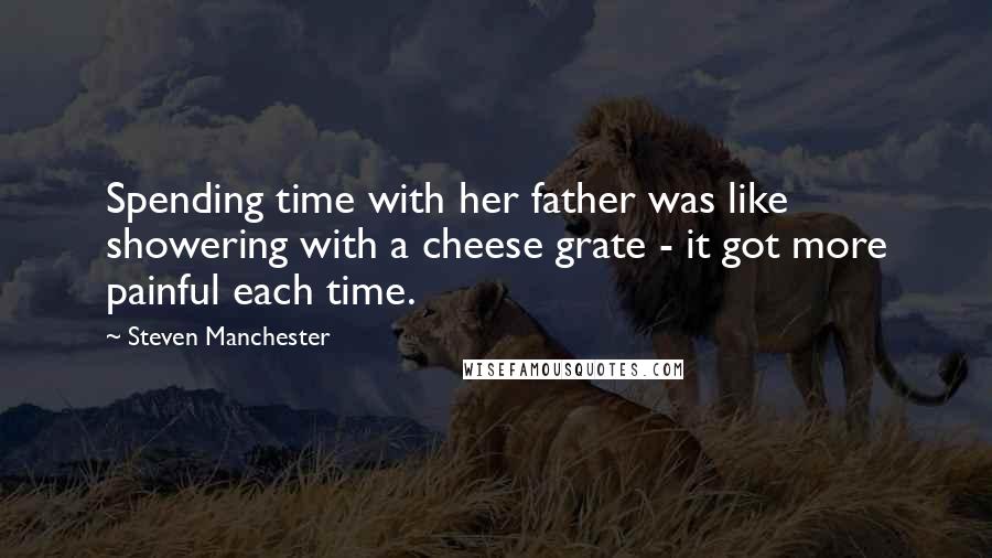 Steven Manchester Quotes: Spending time with her father was like showering with a cheese grate - it got more painful each time.