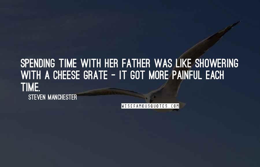 Steven Manchester Quotes: Spending time with her father was like showering with a cheese grate - it got more painful each time.