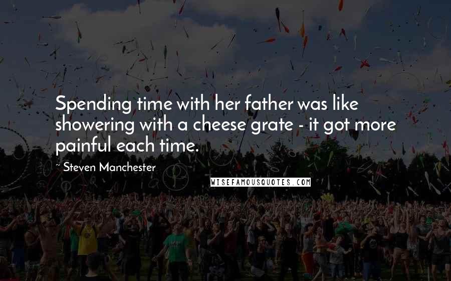 Steven Manchester Quotes: Spending time with her father was like showering with a cheese grate - it got more painful each time.