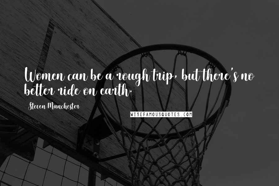 Steven Manchester Quotes: Women can be a rough trip, but there's no better ride on earth.