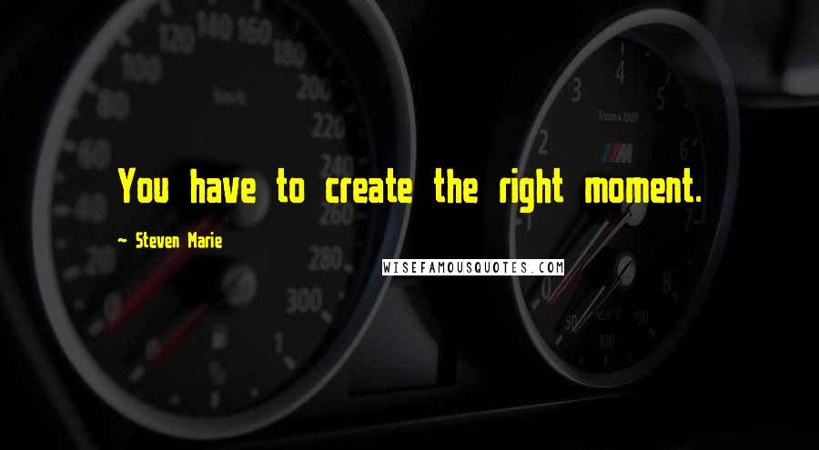Steven Marie Quotes: You have to create the right moment.