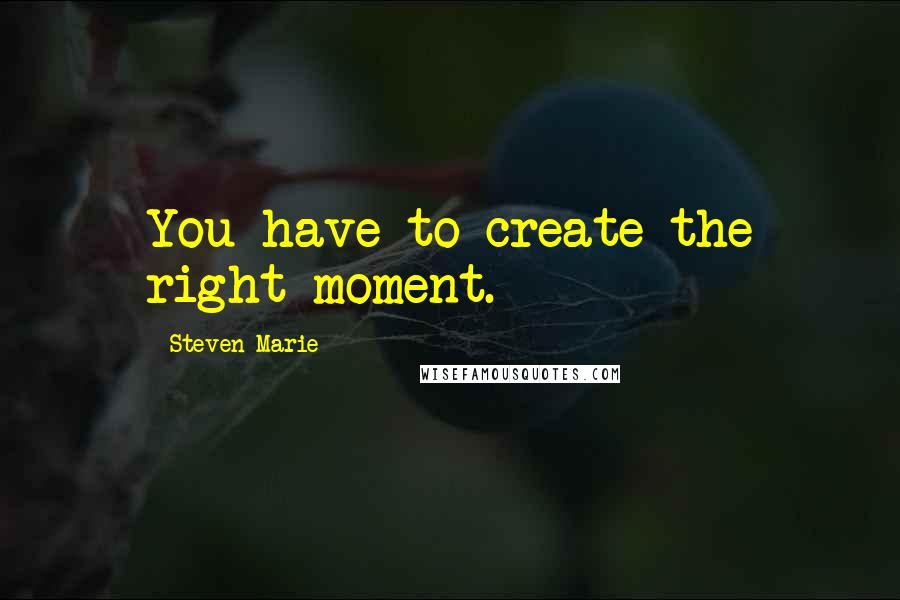 Steven Marie Quotes: You have to create the right moment.