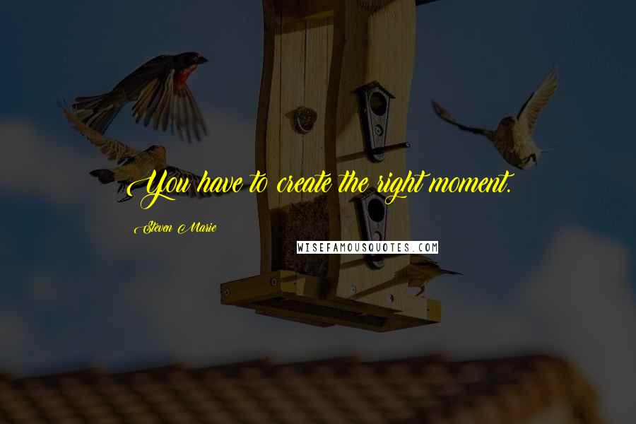 Steven Marie Quotes: You have to create the right moment.