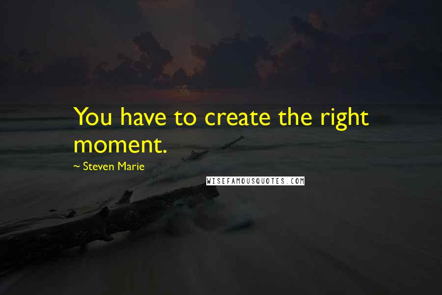 Steven Marie Quotes: You have to create the right moment.