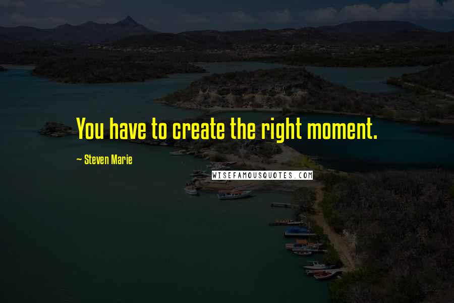 Steven Marie Quotes: You have to create the right moment.