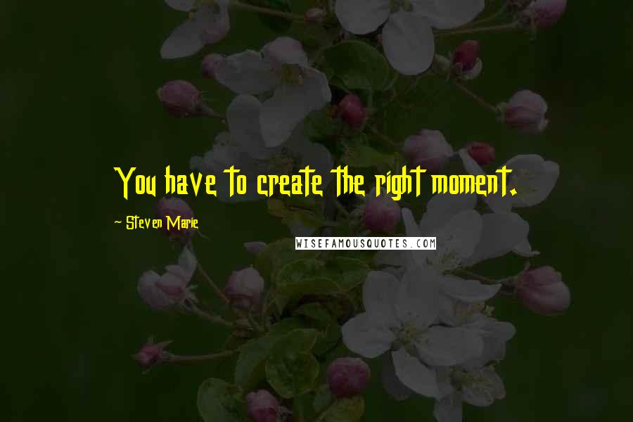 Steven Marie Quotes: You have to create the right moment.