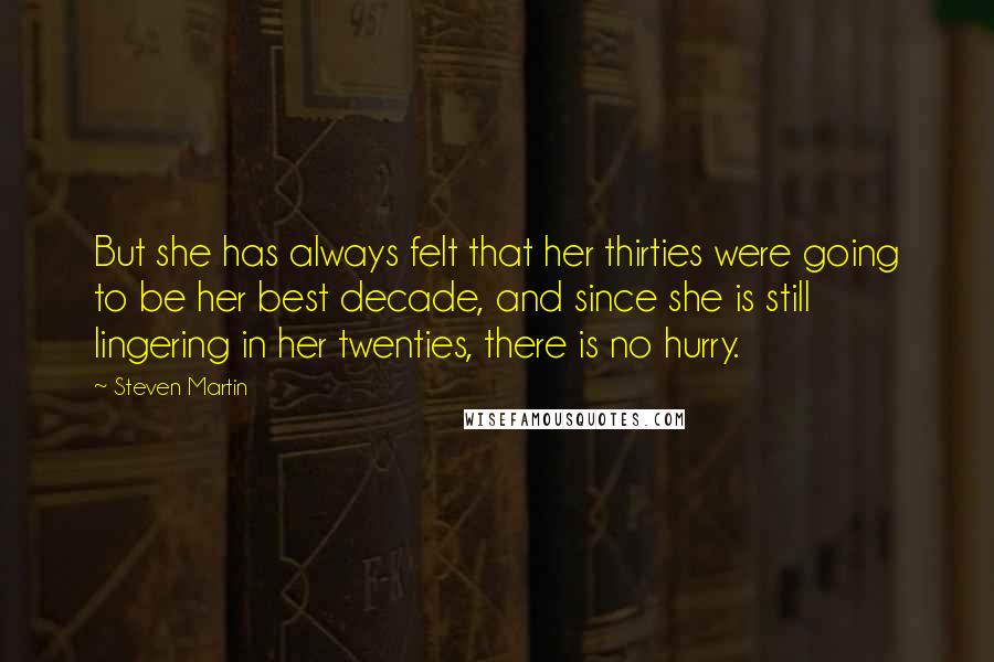 Steven Martin Quotes: But she has always felt that her thirties were going to be her best decade, and since she is still lingering in her twenties, there is no hurry.