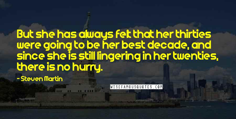 Steven Martin Quotes: But she has always felt that her thirties were going to be her best decade, and since she is still lingering in her twenties, there is no hurry.