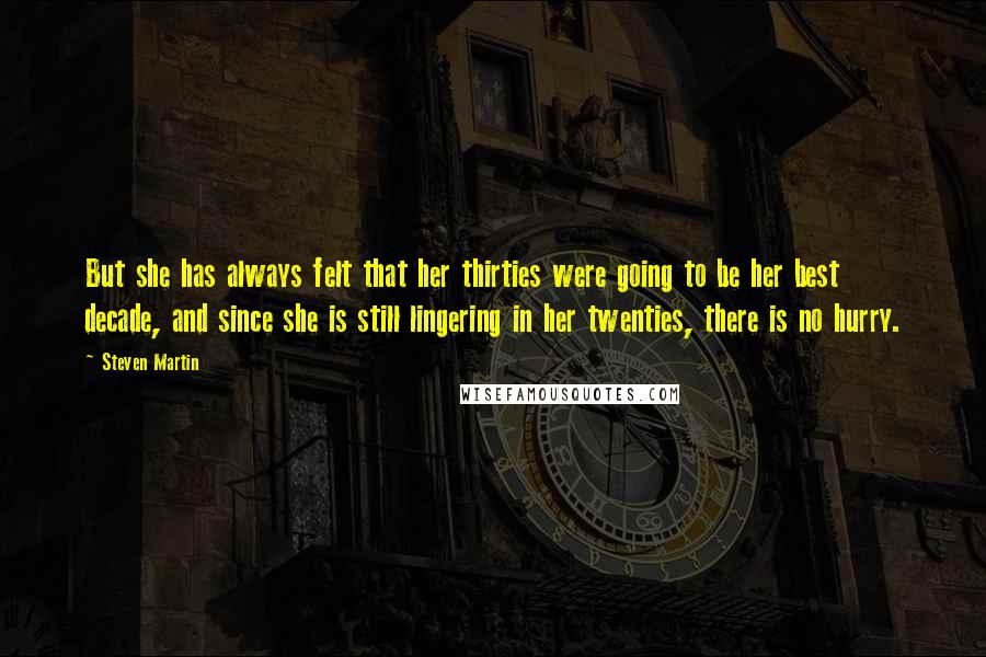 Steven Martin Quotes: But she has always felt that her thirties were going to be her best decade, and since she is still lingering in her twenties, there is no hurry.