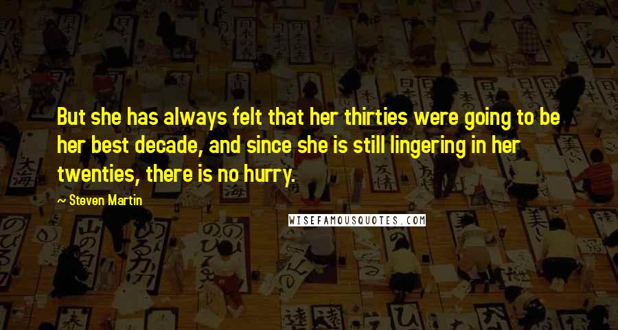 Steven Martin Quotes: But she has always felt that her thirties were going to be her best decade, and since she is still lingering in her twenties, there is no hurry.