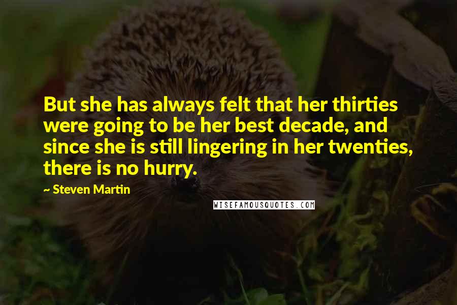 Steven Martin Quotes: But she has always felt that her thirties were going to be her best decade, and since she is still lingering in her twenties, there is no hurry.