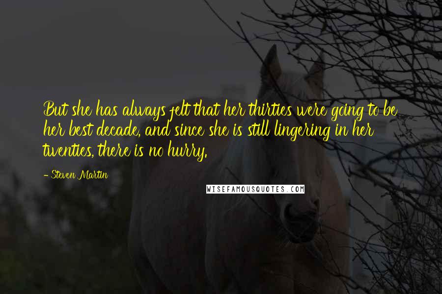 Steven Martin Quotes: But she has always felt that her thirties were going to be her best decade, and since she is still lingering in her twenties, there is no hurry.