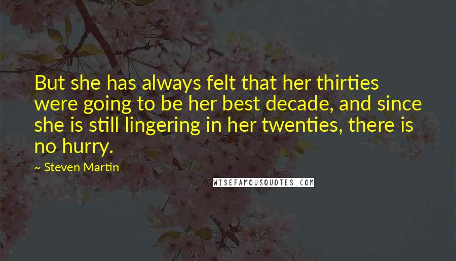 Steven Martin Quotes: But she has always felt that her thirties were going to be her best decade, and since she is still lingering in her twenties, there is no hurry.