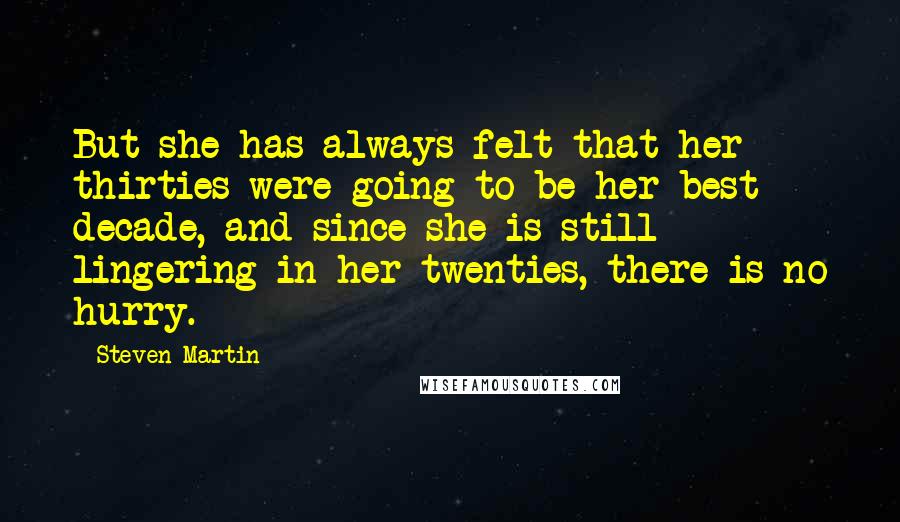 Steven Martin Quotes: But she has always felt that her thirties were going to be her best decade, and since she is still lingering in her twenties, there is no hurry.