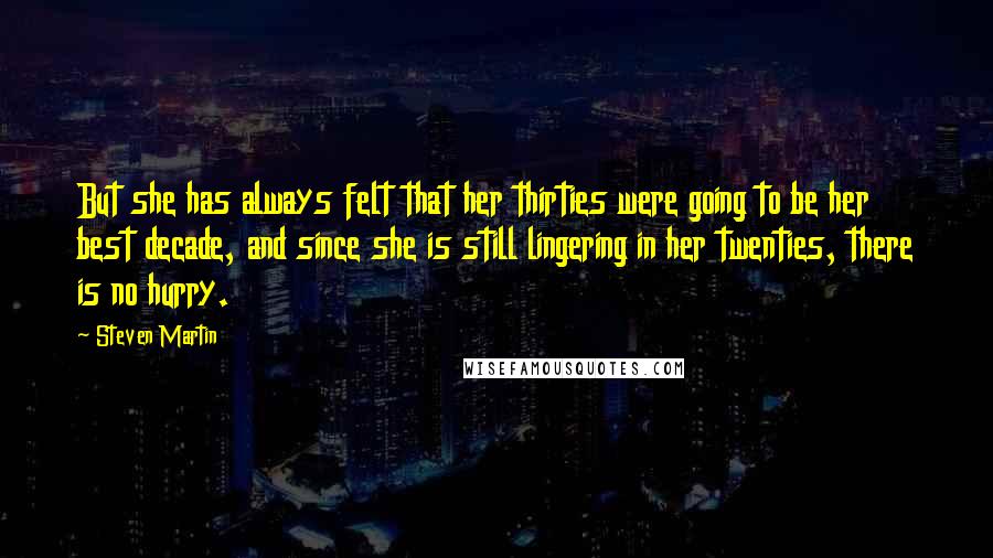 Steven Martin Quotes: But she has always felt that her thirties were going to be her best decade, and since she is still lingering in her twenties, there is no hurry.