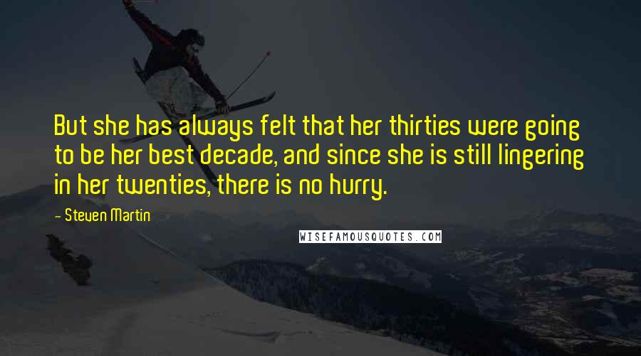 Steven Martin Quotes: But she has always felt that her thirties were going to be her best decade, and since she is still lingering in her twenties, there is no hurry.