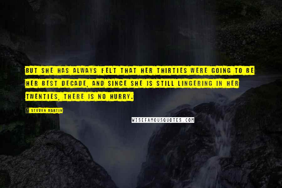 Steven Martin Quotes: But she has always felt that her thirties were going to be her best decade, and since she is still lingering in her twenties, there is no hurry.