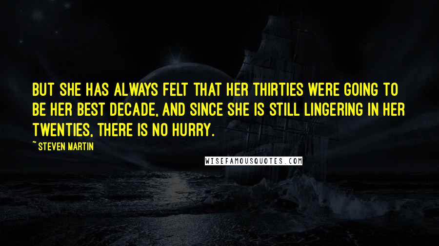 Steven Martin Quotes: But she has always felt that her thirties were going to be her best decade, and since she is still lingering in her twenties, there is no hurry.