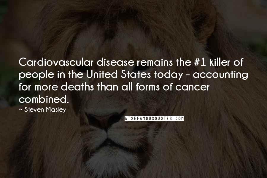 Steven Masley Quotes: Cardiovascular disease remains the #1 killer of people in the United States today - accounting for more deaths than all forms of cancer combined.