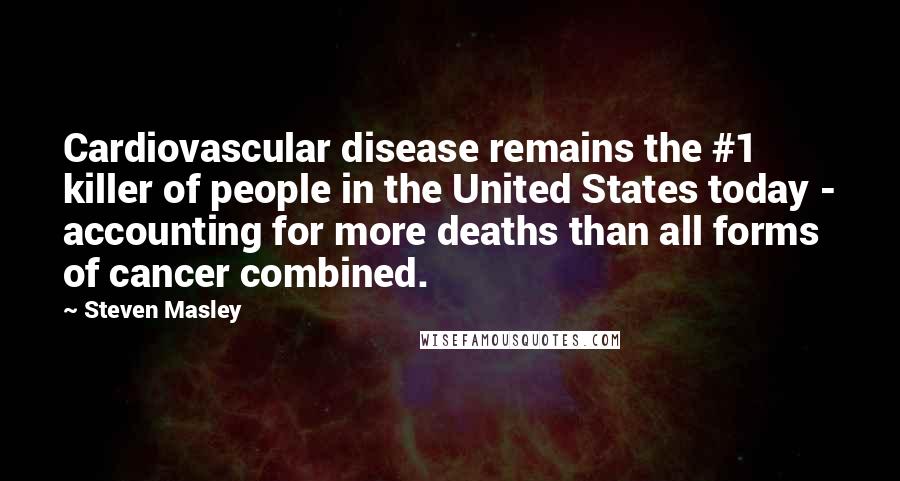 Steven Masley Quotes: Cardiovascular disease remains the #1 killer of people in the United States today - accounting for more deaths than all forms of cancer combined.