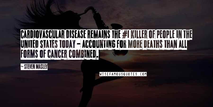 Steven Masley Quotes: Cardiovascular disease remains the #1 killer of people in the United States today - accounting for more deaths than all forms of cancer combined.