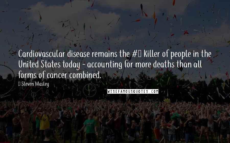 Steven Masley Quotes: Cardiovascular disease remains the #1 killer of people in the United States today - accounting for more deaths than all forms of cancer combined.