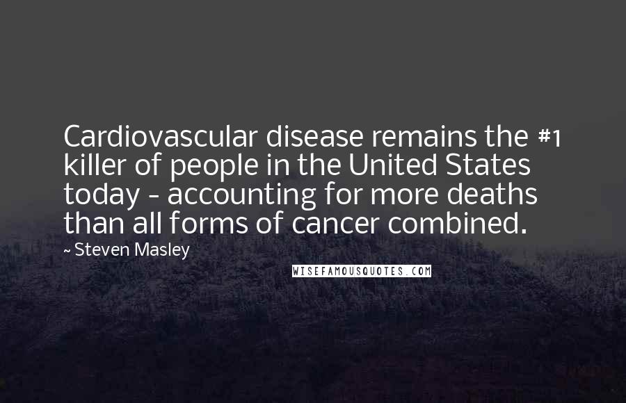 Steven Masley Quotes: Cardiovascular disease remains the #1 killer of people in the United States today - accounting for more deaths than all forms of cancer combined.