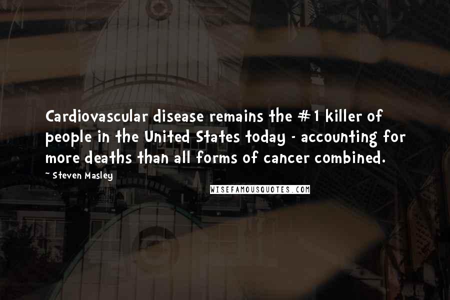 Steven Masley Quotes: Cardiovascular disease remains the #1 killer of people in the United States today - accounting for more deaths than all forms of cancer combined.