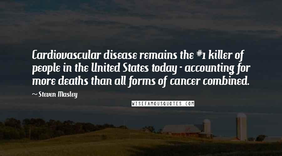 Steven Masley Quotes: Cardiovascular disease remains the #1 killer of people in the United States today - accounting for more deaths than all forms of cancer combined.