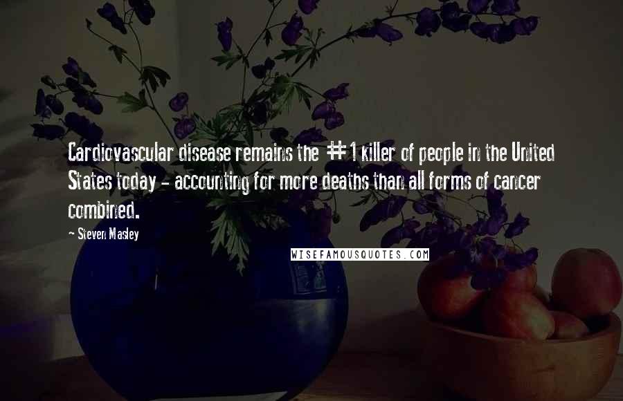 Steven Masley Quotes: Cardiovascular disease remains the #1 killer of people in the United States today - accounting for more deaths than all forms of cancer combined.