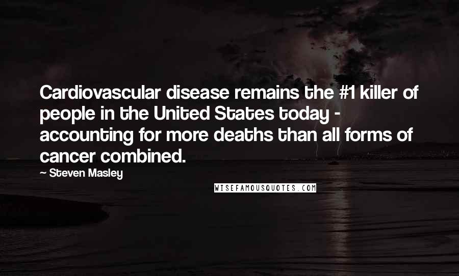 Steven Masley Quotes: Cardiovascular disease remains the #1 killer of people in the United States today - accounting for more deaths than all forms of cancer combined.