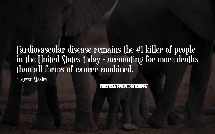 Steven Masley Quotes: Cardiovascular disease remains the #1 killer of people in the United States today - accounting for more deaths than all forms of cancer combined.