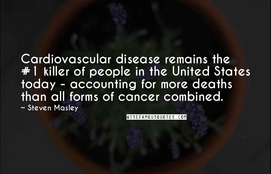 Steven Masley Quotes: Cardiovascular disease remains the #1 killer of people in the United States today - accounting for more deaths than all forms of cancer combined.