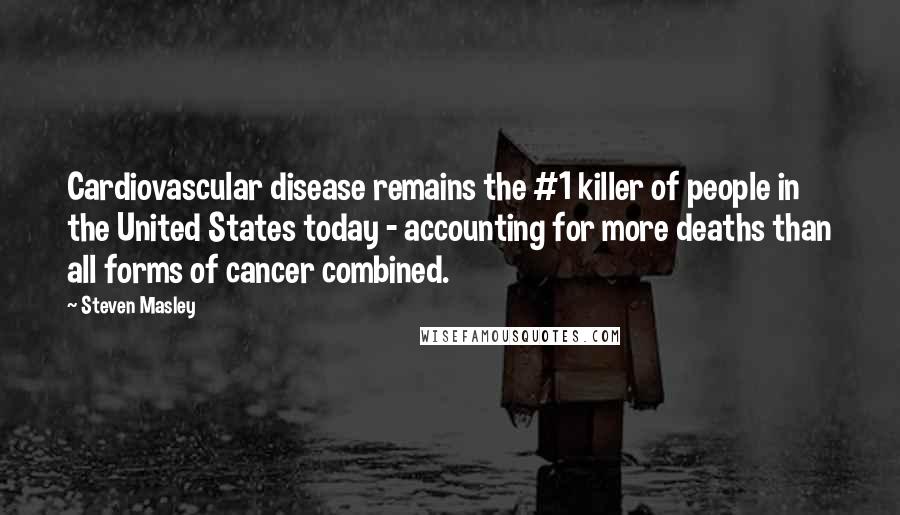 Steven Masley Quotes: Cardiovascular disease remains the #1 killer of people in the United States today - accounting for more deaths than all forms of cancer combined.