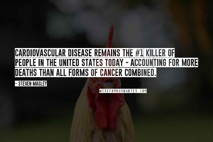 Steven Masley Quotes: Cardiovascular disease remains the #1 killer of people in the United States today - accounting for more deaths than all forms of cancer combined.