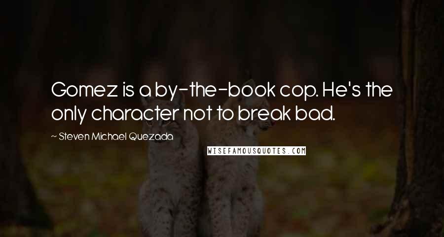 Steven Michael Quezada Quotes: Gomez is a by-the-book cop. He's the only character not to break bad.