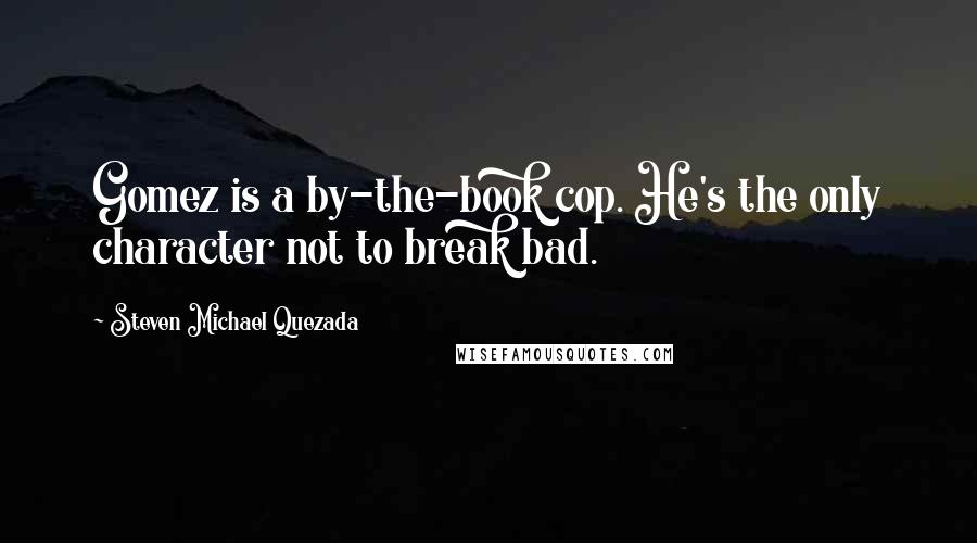 Steven Michael Quezada Quotes: Gomez is a by-the-book cop. He's the only character not to break bad.